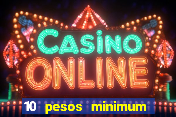 10 pesos minimum deposit casino