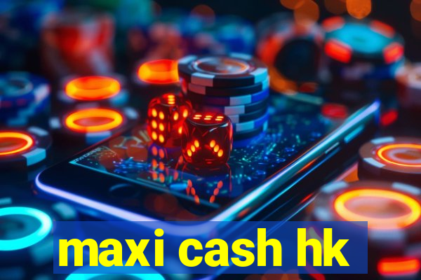 maxi cash hk