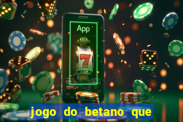 jogo do betano que ganha dinheiro