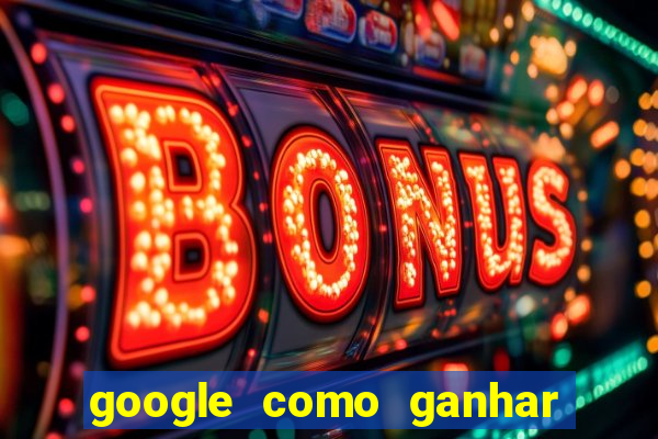 google como ganhar dinheiro de graça