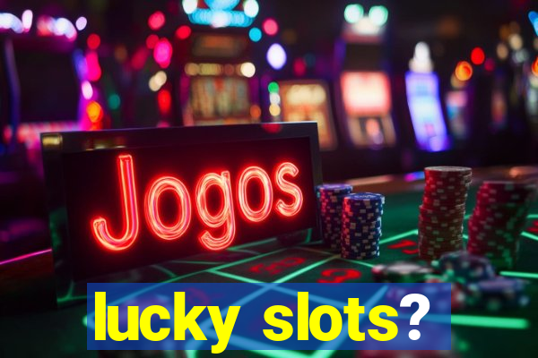 lucky slots?