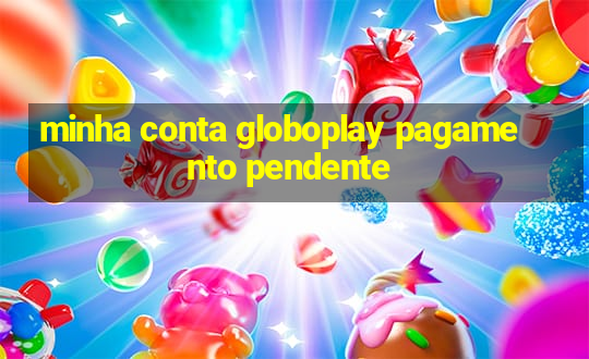 minha conta globoplay pagamento pendente