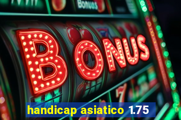 handicap asiatico 1.75