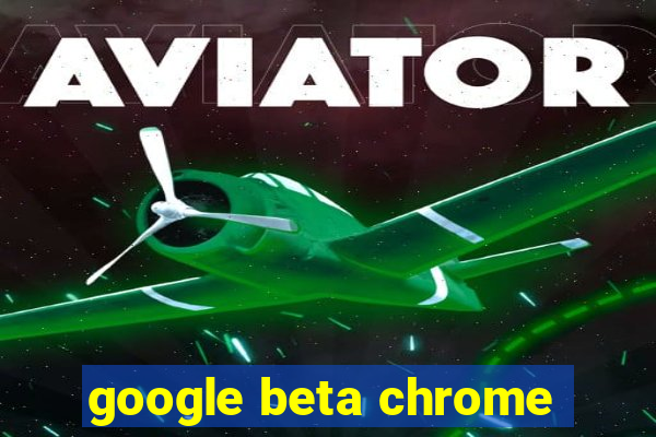 google beta chrome