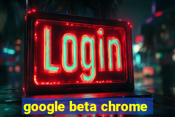 google beta chrome