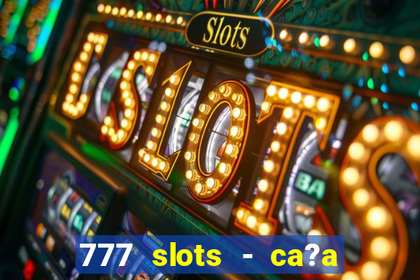 777 slots - ca?a níquel grátis