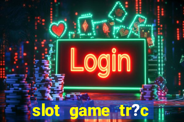 slot game tr?c tuy?n 868h