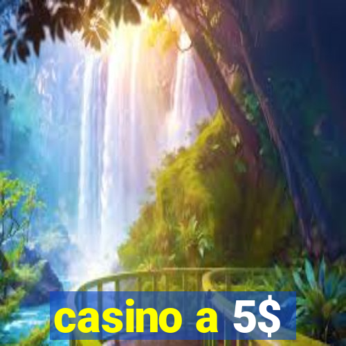 casino a 5$