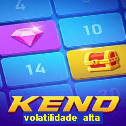 volatilidade alta no jogo