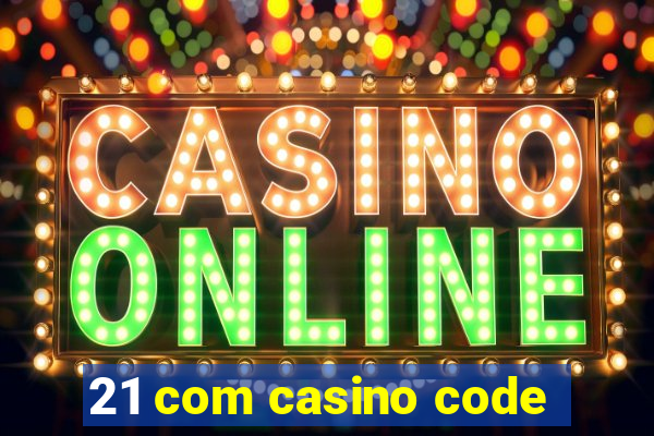 21 com casino code