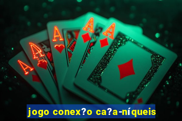 jogo conex?o ca?a-níqueis