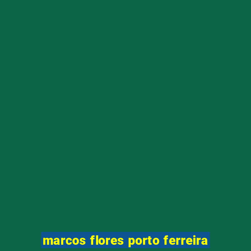 marcos flores porto ferreira