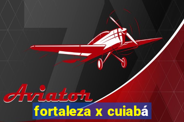 fortaleza x cuiabá