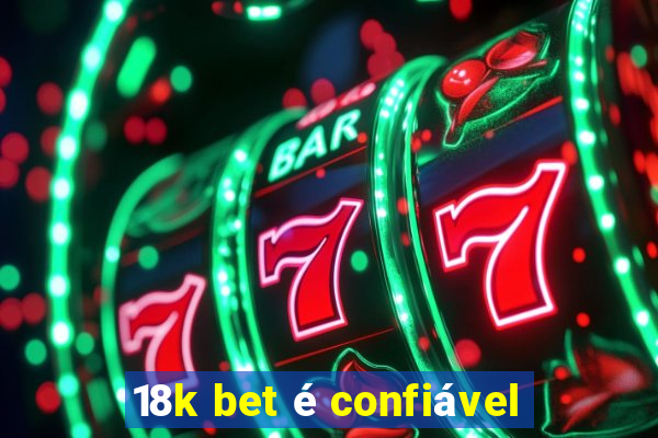 18k bet é confiável