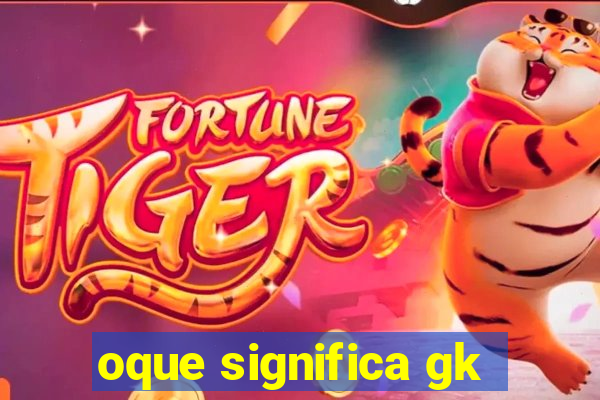 oque significa gk