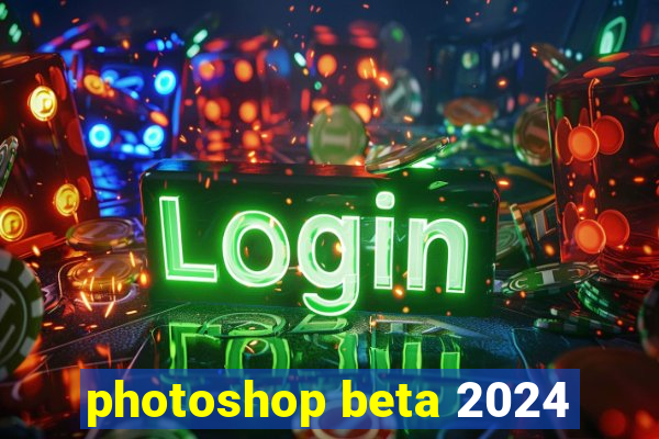 photoshop beta 2024