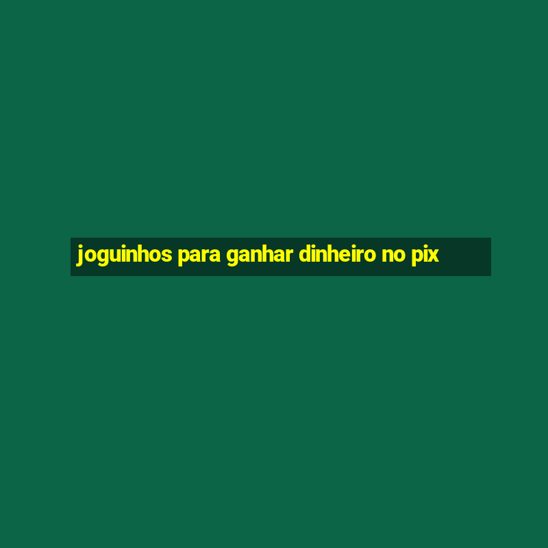 joguinhos para ganhar dinheiro no pix