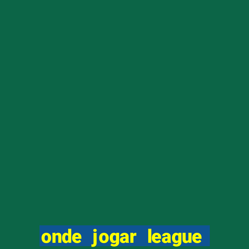 onde jogar league of legends