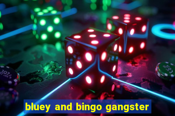 bluey and bingo gangster