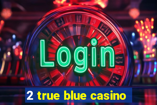 2 true blue casino