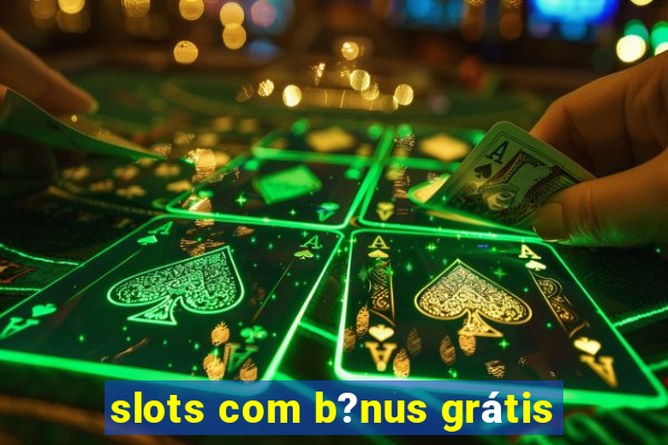 slots com b?nus grátis