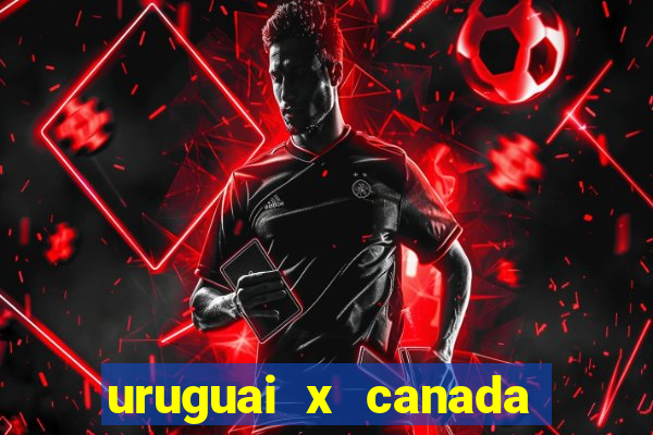 uruguai x canada onde assistir