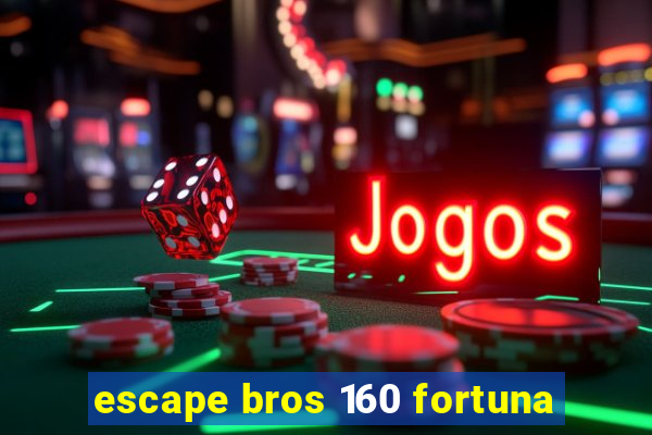 escape bros 160 fortuna