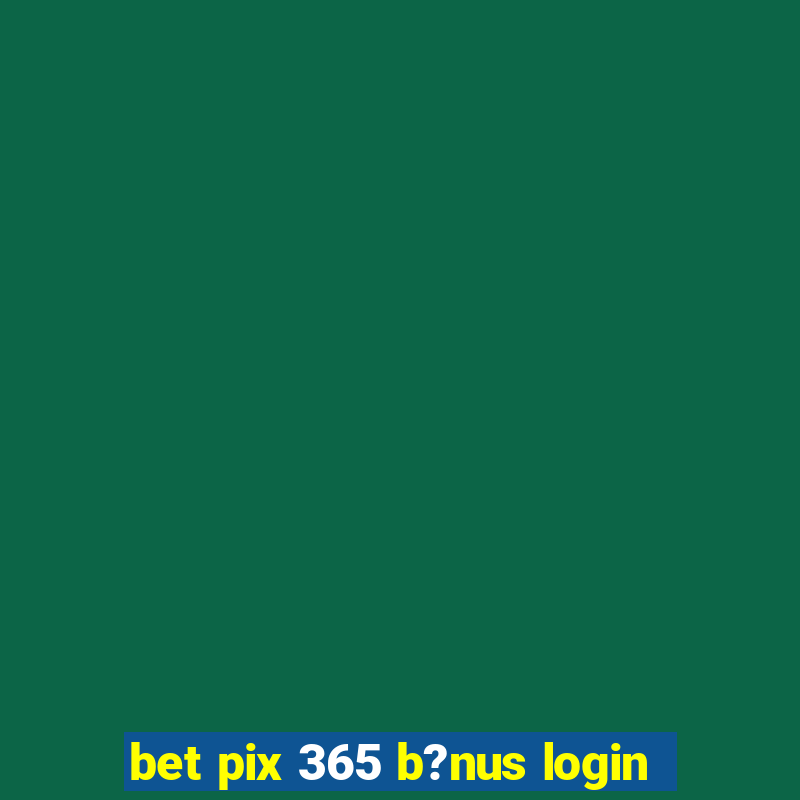 bet pix 365 b?nus login