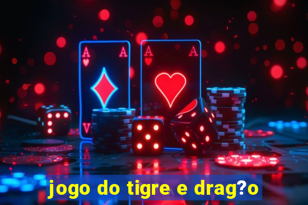 jogo do tigre e drag?o