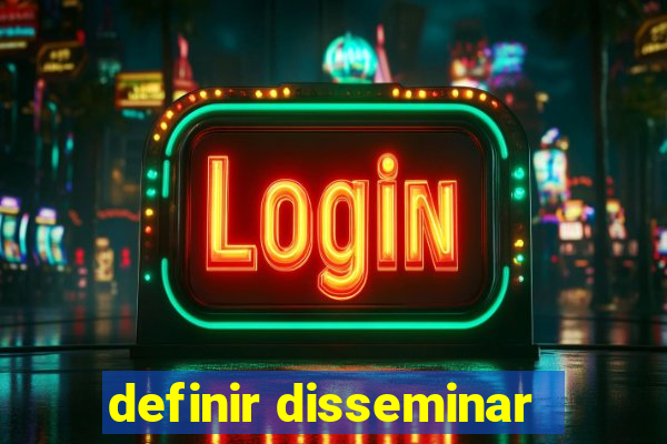 definir disseminar