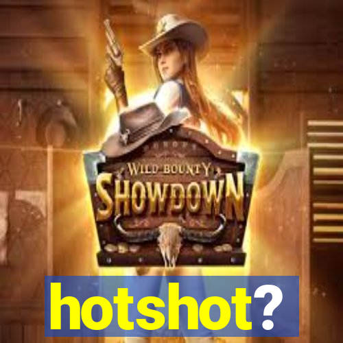 hotshot?