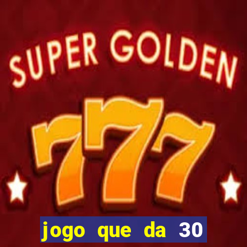 jogo que da 30 reais de bonus