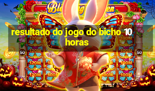 resultado do jogo do bicho 10 horas