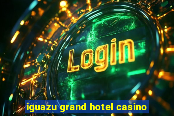 iguazu grand hotel casino