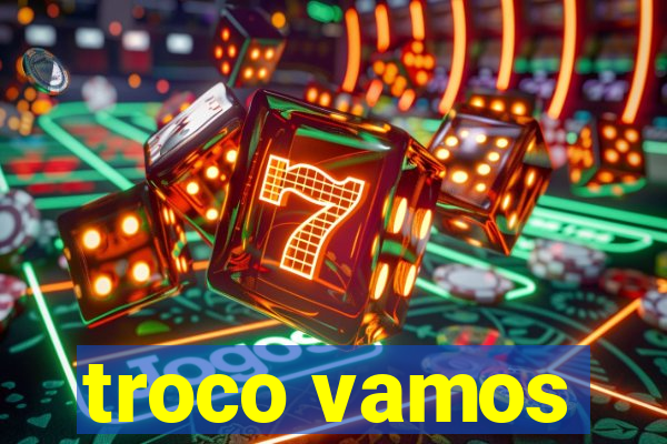 troco vamos