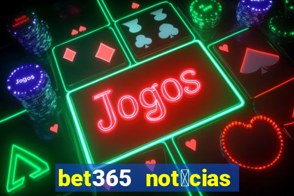 bet365 not铆cias de hoje