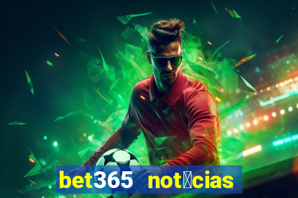 bet365 not铆cias de hoje