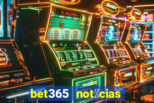 bet365 not铆cias de hoje