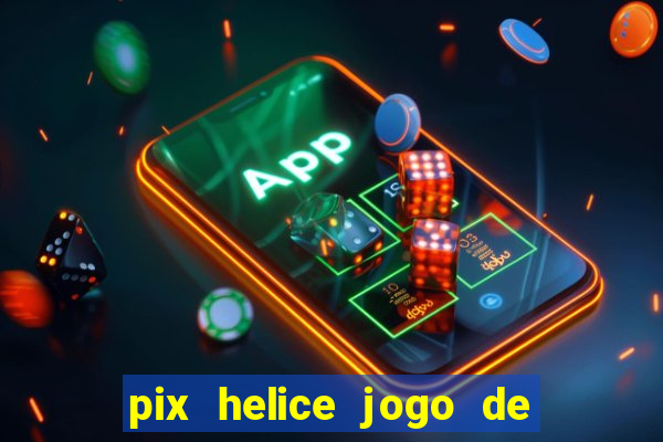 pix helice jogo de ganhar pix de verdade