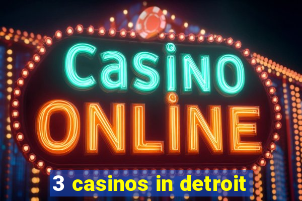 3 casinos in detroit