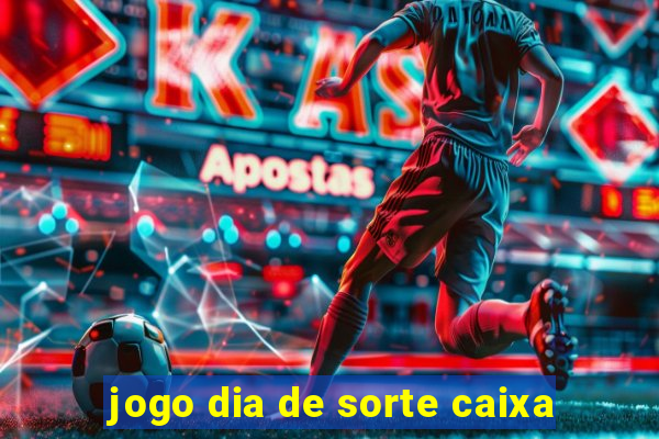 jogo dia de sorte caixa