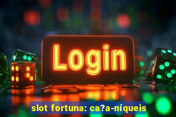 slot fortuna: ca?a-níqueis