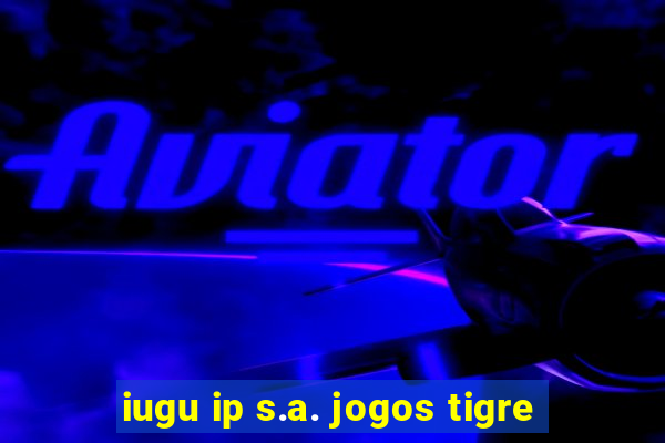 iugu ip s.a. jogos tigre