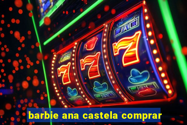 barbie ana castela comprar