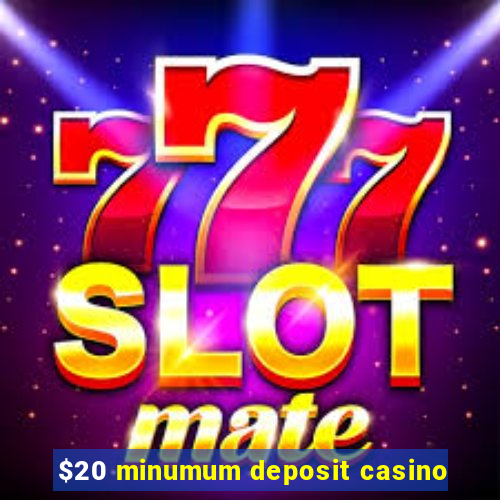 $20 minumum deposit casino