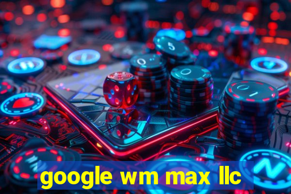 google wm max llc