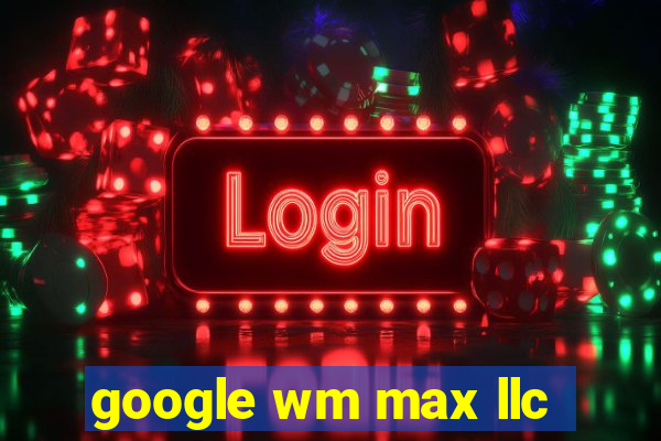 google wm max llc