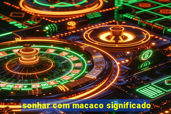 sonhar com macaco significado