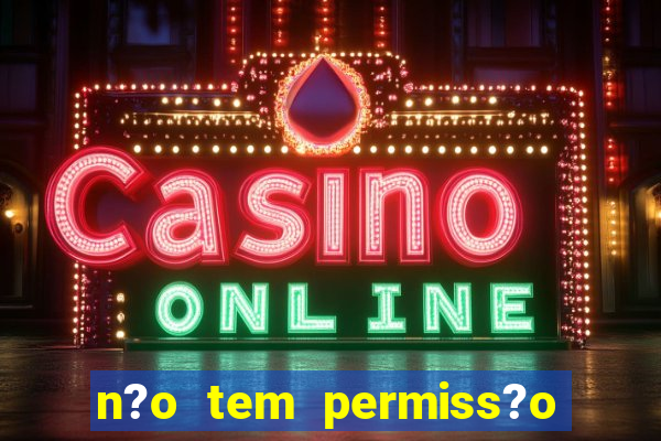 n?o tem permiss?o para jogar jogos de cassino betano