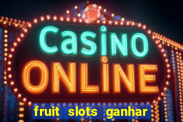 fruit slots ganhar dinheiro de verdade